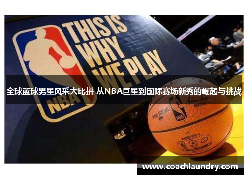 全球篮球男星风采大比拼 从NBA巨星到国际赛场新秀的崛起与挑战