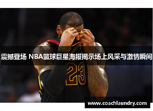 震撼登场 NBA篮球巨星海报揭示场上风采与激情瞬间